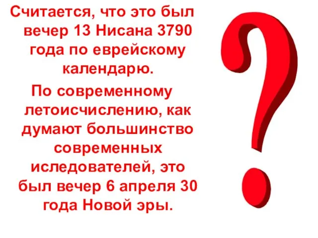 Считается, что это был вечер 13 Нисана 3790 года по еврейскому календарю.