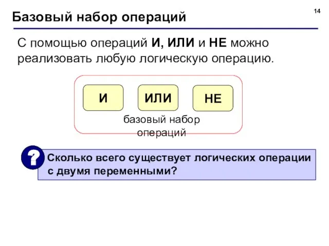 Базовый набор операций С помощью операций И, ИЛИ и НЕ можно реализовать любую логическую операцию.