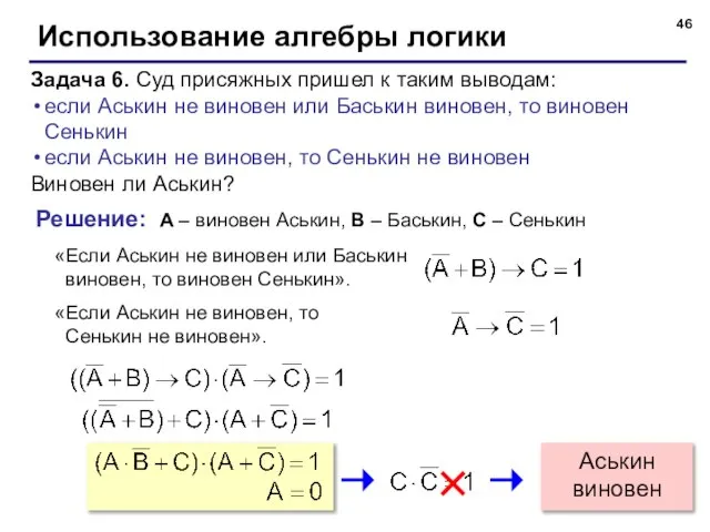 Использование алгебры логики Задача 6. Суд присяжных пришел к таким выводам: если