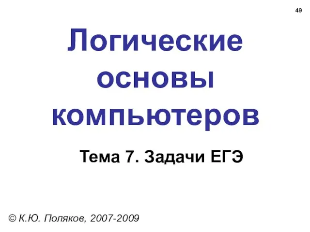 Логические основы компьютеров © К.Ю. Поляков, 2007-2009 Тема 7. Задачи ЕГЭ