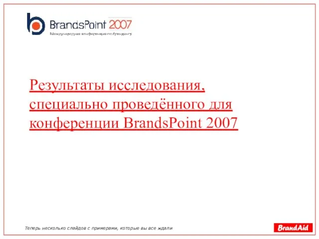 Результаты исследования, специально проведённого для конференции BrandsPoint 2007 Теперь несколько слайдов с