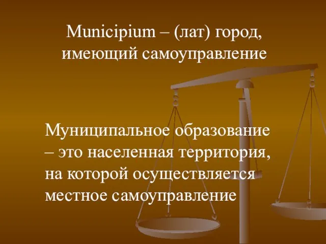 Муниципальное образование – это населенная территория, на которой осуществляется местное самоуправление Municipium