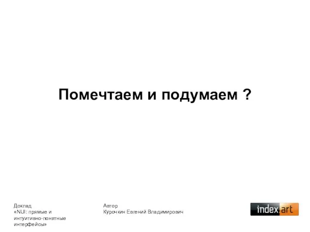 Помечтаем и подумаем ? Автор Курочкин Евгений Владимирович Доклад «NUI: прямые и интуитивно-понятные интерфейсы»