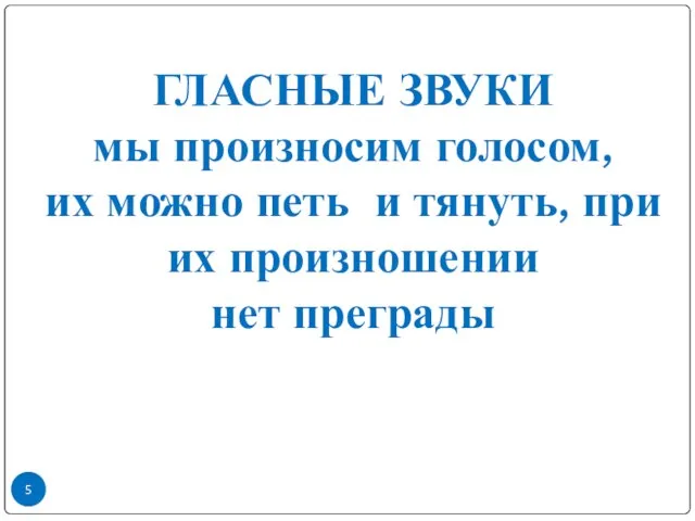 ГЛАСНЫЕ ЗВУКИ мы произносим голосом, их можно петь и тянуть, при их произношении нет преграды