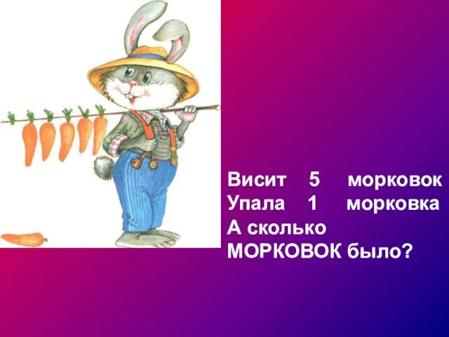 Висит 5 морковок Упала 1 морковка А сколько МОРКОВОК было?