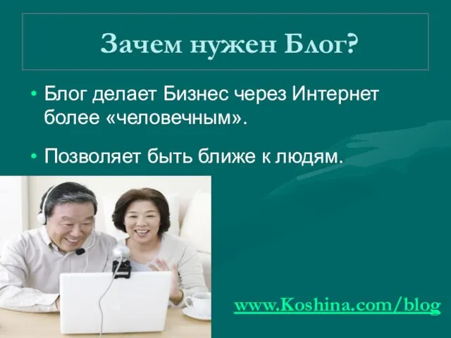 Зачем нужен Блог? Блог делает Бизнес через Интернет более «человечным». Позволяет быть ближе к людям. www.Koshina.com/blog