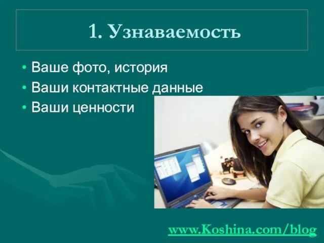 1. Узнаваемость Ваше фото, история Ваши контактные данные Ваши ценности www.Koshina.com/blog