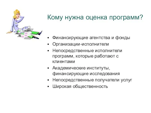 Кому нужна оценка программ? Финансирующие агентства и фонды Организации-исполнители Непосредственные исполнители программ,