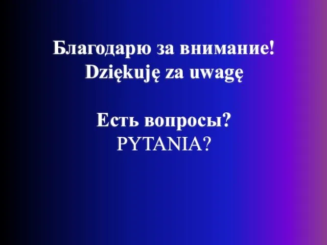 Благодарю за внимание! Dziękuję za uwagę Есть вопросы? PYTANIA?