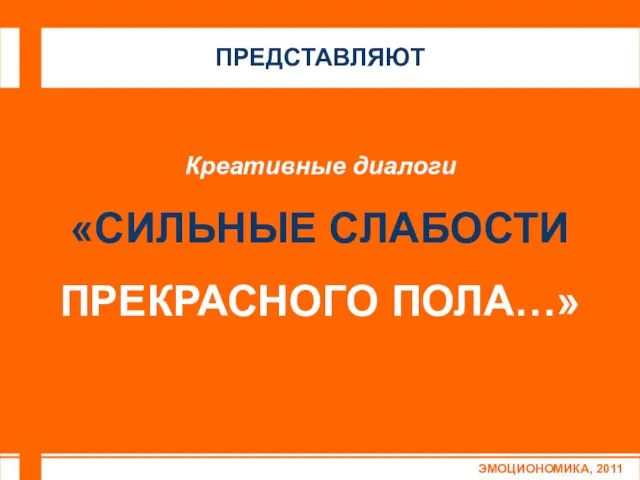 Креативные диалоги «СИЛЬНЫЕ СЛАБОСТИ ПРЕКРАСНОГО ПОЛА…» ЭМОЦИОНОМИКА, 2011 ПРЕДСТАВЛЯЮТ