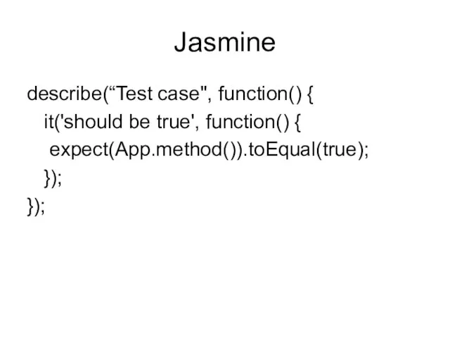 Jasmine describe(“Test case", function() { it('should be true', function() { expect(App.method()).toEqual(true); }); });