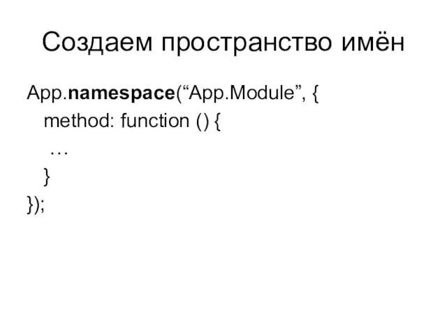 Создаем пространство имён App.namespace(“App.Module”, { method: function () { … } });