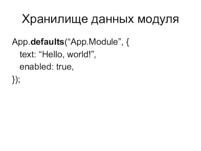 Хранилище данных модуля App.defaults(“App.Module”, { text: “Hello, world!”, enabled: true, });