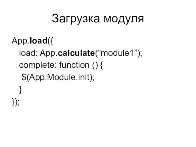 Загрузка модуля App.load({ load: App.calculate(“module1”); complete: function () { $(App.Module.init); } });