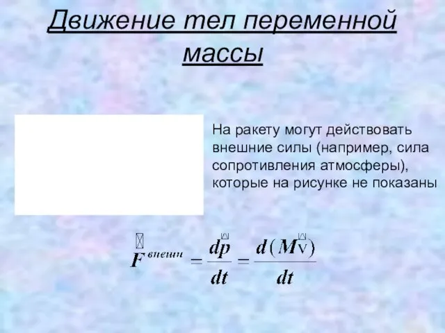 Движение тел переменной массы На ракету могут действовать внешние силы (например, сила