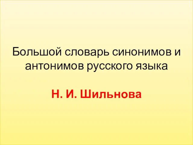 Большой словарь синонимов и антонимов русского языка Н. И. Шильнова