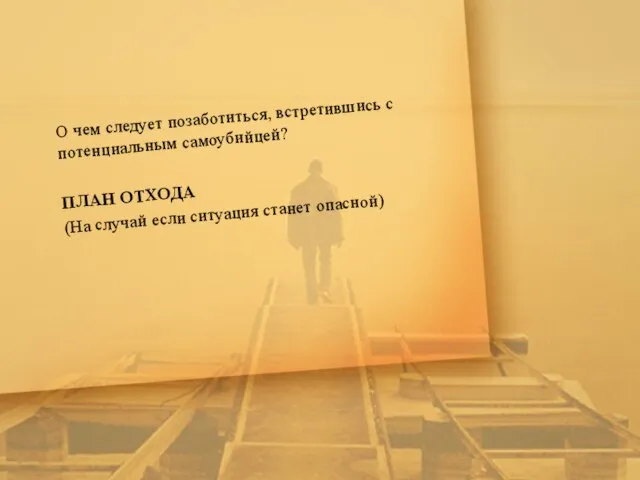 О чем следует позаботиться, встретившись с потенциальным самоубийцей? ПЛАН ОТХОДА (На случай если ситуация станет опасной)