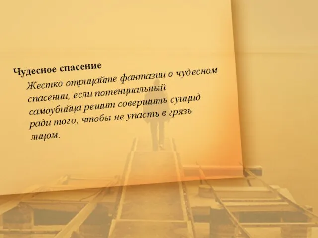 Чудесное спасение Жестко отрицайте фантазии о чудесном спасении, если потенциальный самоубийца решит