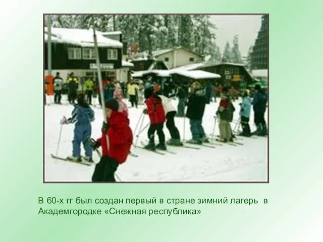 В 60-х гг был создан первый в стране зимний лагерь в Академгородке «Снежная республика»