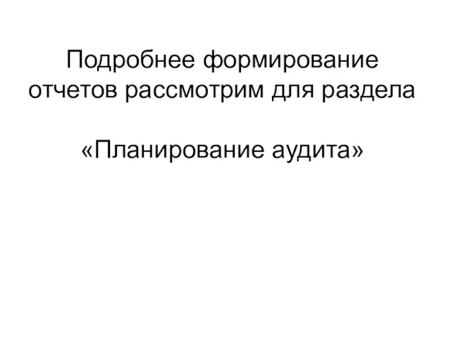 Подробнее формирование отчетов рассмотрим для раздела «Планирование аудита»