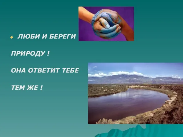 ЛЮБИ И БЕРЕГИ ПРИРОДУ ! ОНА ОТВЕТИТ ТЕБЕ ТЕМ ЖЕ !