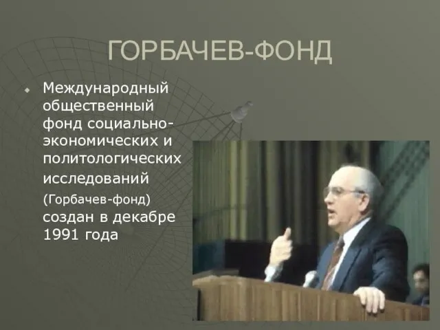 ГОРБАЧЕВ-ФОНД Международный общественный фонд социально-экономических и политологических исследований (Горбачев-фонд) создан в декабре 1991 года