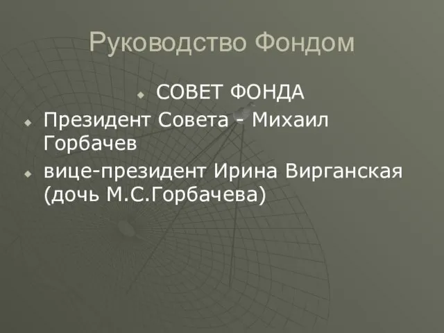 Руководство Фондом СОВЕТ ФОНДА Президент Совета - Михаил Горбачев вице-президент Ирина Вирганская (дочь М.С.Горбачева)