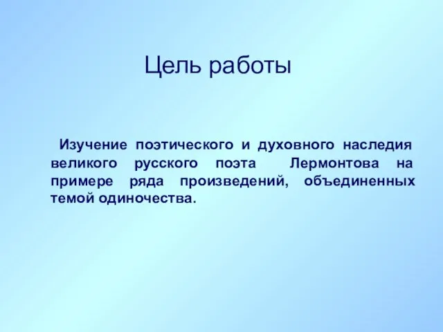 Цель работы Изучение поэтического и духовного наследия великого русского поэта Лермонтова на