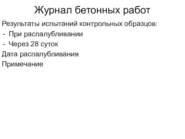 Результаты испытаний контрольных образцов: При распалубливании Через 28 суток Дата распалубливания Примечание Журнал бетонных работ