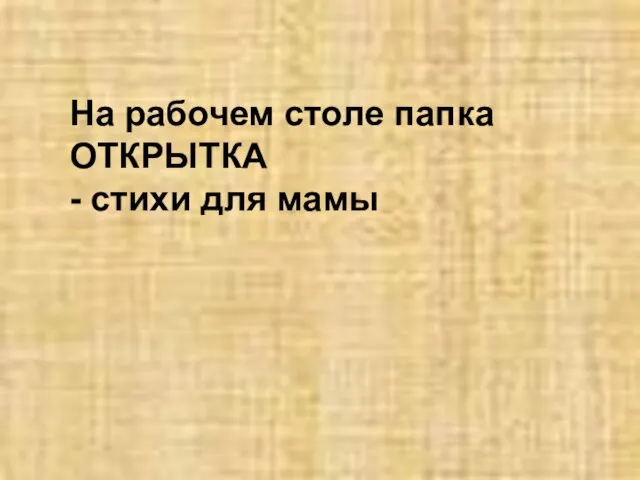 На рабочем столе папка ОТКРЫТКА - стихи для мамы