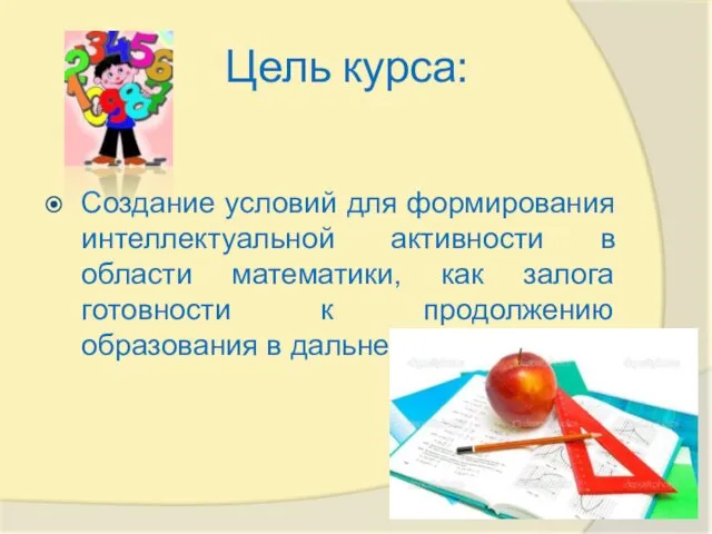 Цель курса: Создание условий для формирования интеллектуальной активности в области математики, как