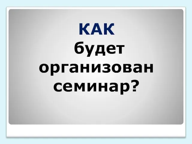 КАК будет организован семинар?