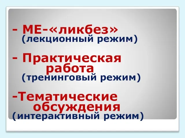 - МЕ-«ликбез» (лекционный режим) - Практическая работа (тренинговый режим) -Тематические обсуждения (интерактивный режим)