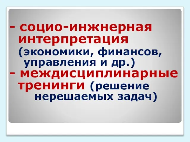 - социо-инжнерная интерпретация (экономики, финансов, управления и др.) - междисциплинарные тренинги (решение нерешаемых задач)