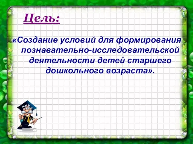 Цель: «Создание условий для формирования познавательно-исследовательской деятельности детей старшего дошкольного возраста».