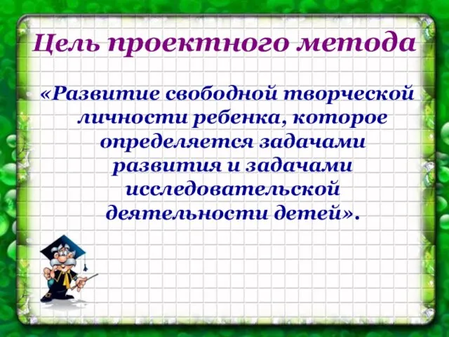 Цель проектного метода «Развитие свободной творческой личности ребенка, которое определяется задачами развития