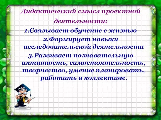 Дидактический смысл проектной деятельности: 1.Связывает обучение с жизнью 2.Формирует навыки исследовательской деятельности