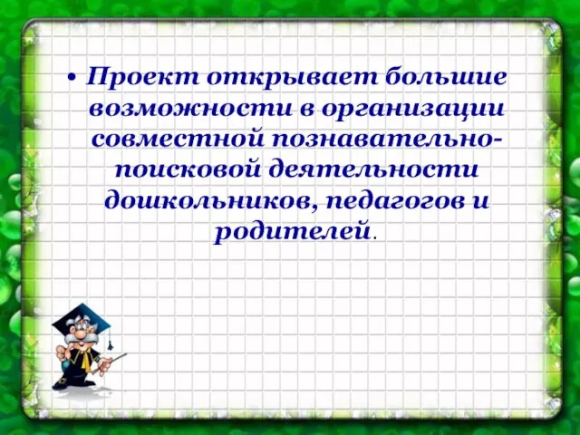 Проект открывает большие возможности в организации совместной познавательно-поисковой деятельности дошкольников, педагогов и родителей.