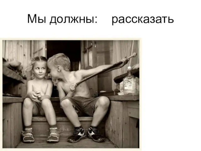 Мы должны: рассказать