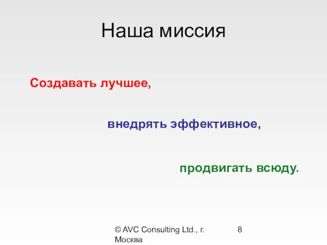 © AVC Consulting Ltd., г. Москва Наша миссия внедрять эффективное, продвигать всюду. Создавать лучшее,