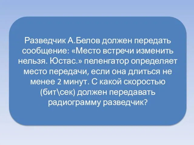 Разведчик А.Белов должен передать сообщение: «Место встречи изменить нельзя. Юстас.» пеленгатор определяет