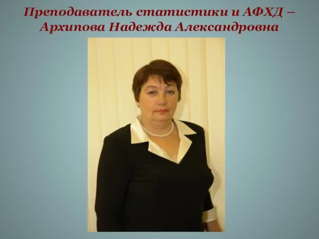 Преподаватель статистики и АФХД – Архипова Надежда Александровна