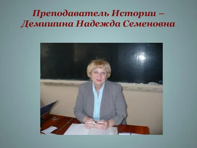Преподаватель Истории – Демишина Надежда Семеновна
