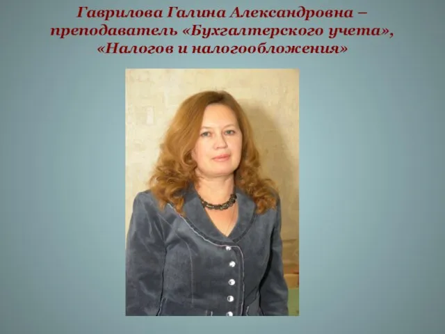 Гаврилова Галина Александровна – преподаватель «Бухгалтерского учета», «Налогов и налогообложения»