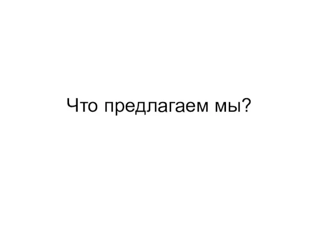 Что предлагаем мы?