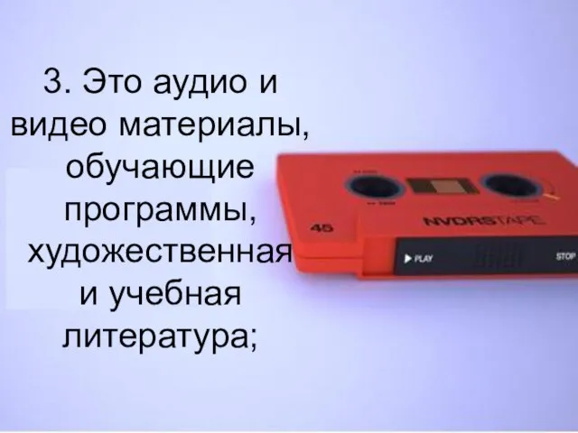 3. Это аудио и видео материалы, обучающие программы, художественная и учебная литература;