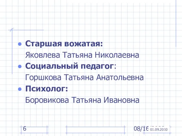 08/16/2023 Старшая вожатая: Яковлева Татьяна Николаевна Социальный педагог: Горшкова Татьяна Анатольевна Психолог: Боровикова Татьяна Ивановна 01.09.2010