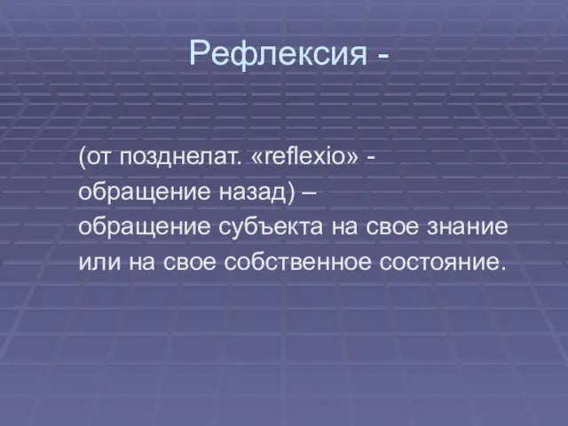 Рефлексия - (от позднелат. «reflexio» - обращение назад) – обращение субъекта на