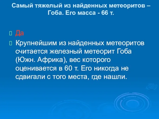 Самый тяжелый из найденных метеоритов – Гоба. Его масса - 66 т.