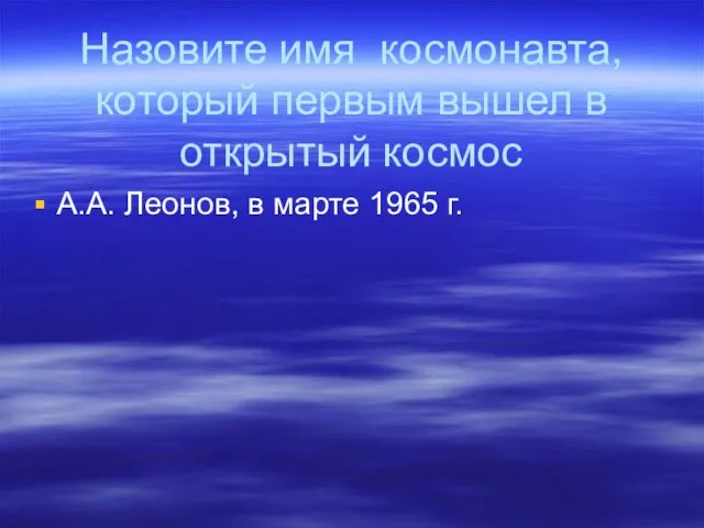 Назовите имя космонавта, который первым вышел в открытый космос А.А. Леонов, в марте 1965 г.